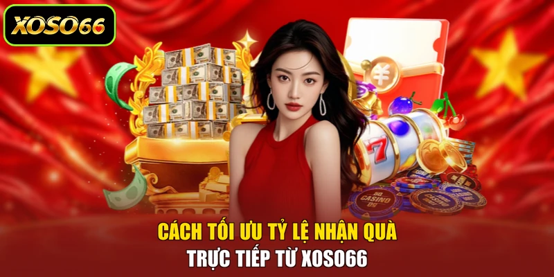 Cách tối ưu tỷ lệ nhận quà trực tiếp từ XOSO66