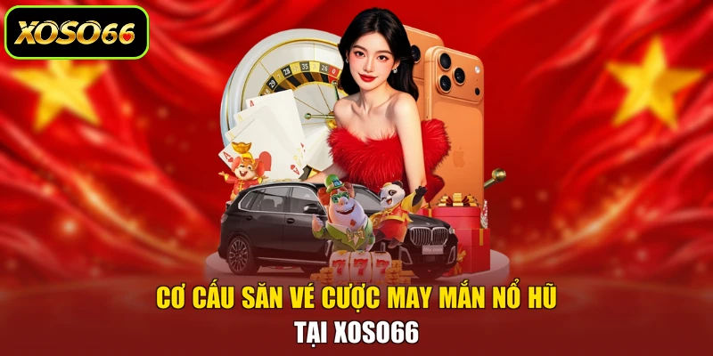 Cơ cấu săn vé cược may mắn nổ hũ tại XOSO66