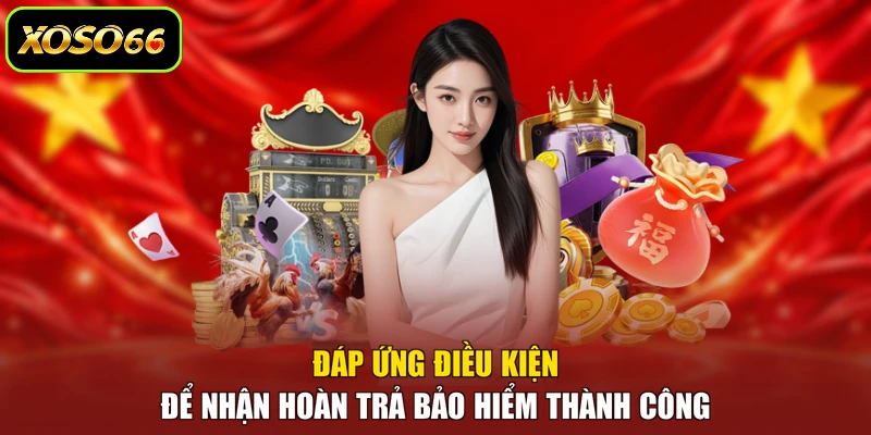 Đáp ứng điều kiện để nhận hoàn trả bảo hiểm thành công