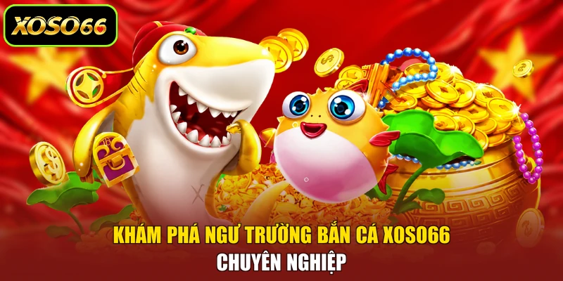 Khám phá ngư trường bắn cá XOSO66 chuyên nghiệp