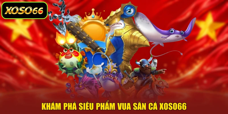 Khám phá siêu phẩm Vua săn cá XOSO66