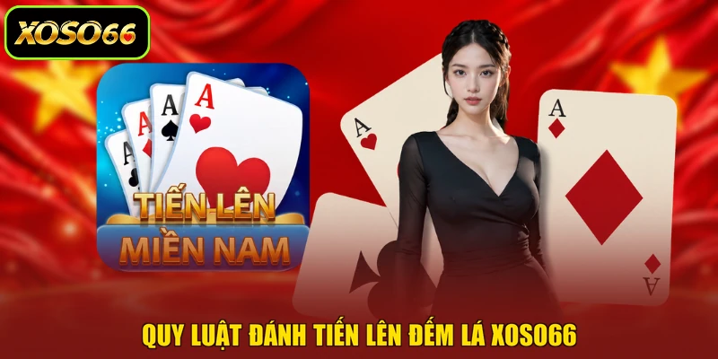 Quy luật đánh Tiến lên đếm lá XOSO66