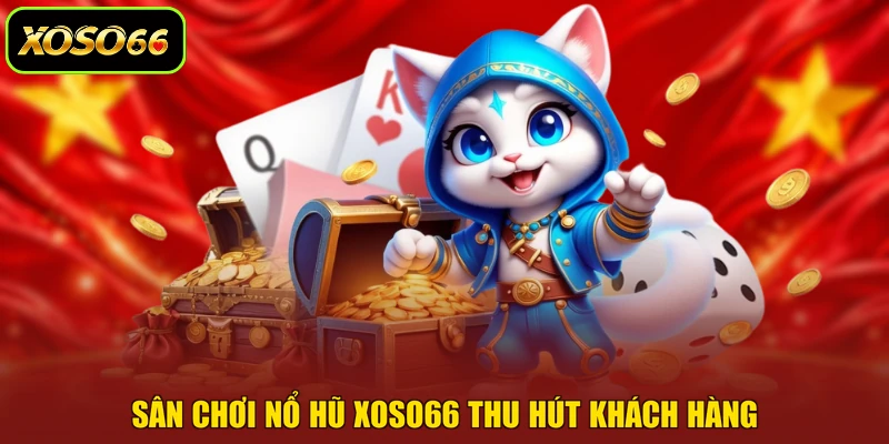 Sân chơi nổ hũ XOSO66 thu hút khách hàng