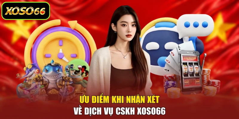Ưu điểm khi nhận xét về dịch vụ CSKH XOSO66