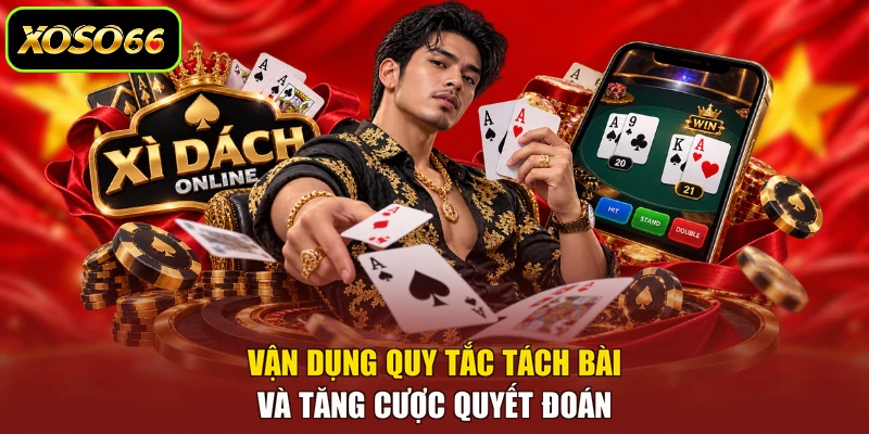 Vận dụng quy tắc tách bài và tăng cược quyết đoán